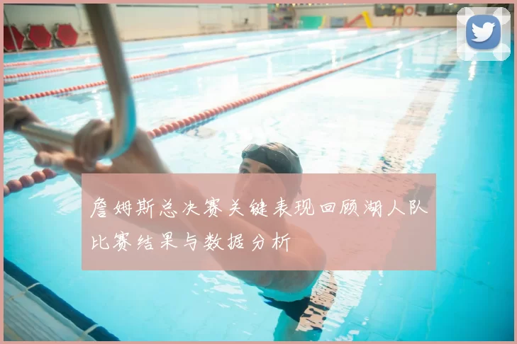 詹姆斯总决赛关键表现回顾湖人队比赛结果与数据分析