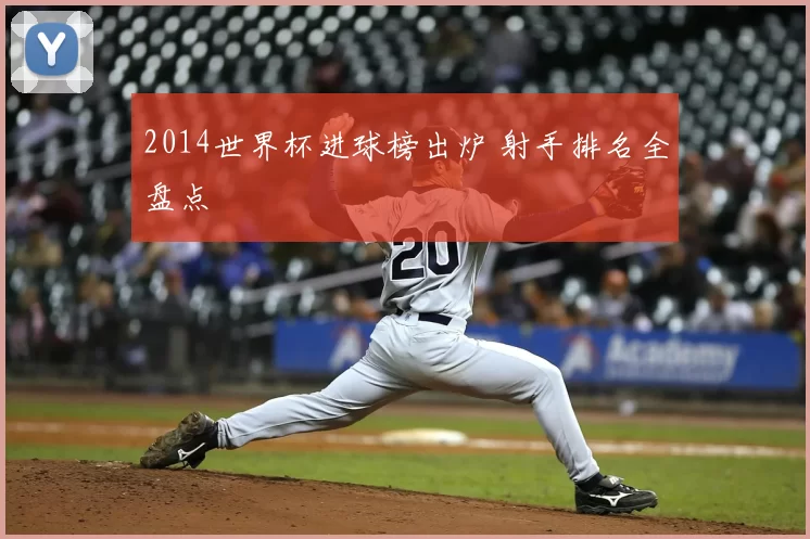 2014世界杯进球榜出炉 射手排名全盘点