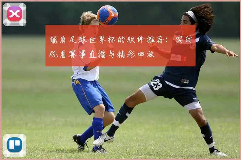 能看足球世界杯的软件推荐：实时观看赛事直播与精彩回放
