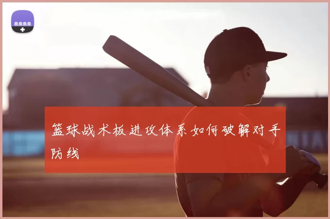 篮球战术板进攻体系如何破解对手防线