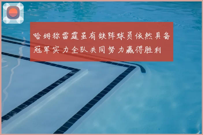 哈姆称雷霆虽有缺阵球员依然具备冠军实力全队共同努力赢得胜利