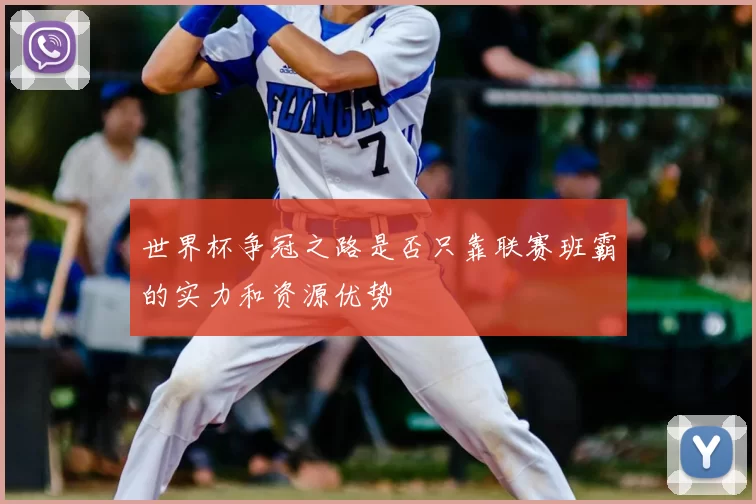世界杯争冠之路是否只靠联赛班霸的实力和资源优势