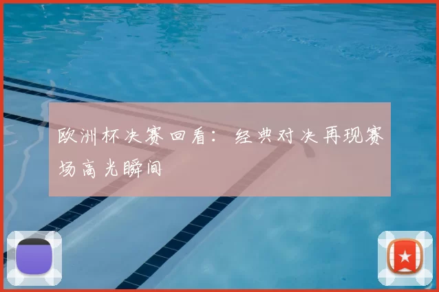 欧洲杯决赛回看:经典对决再现赛场高光瞬间
