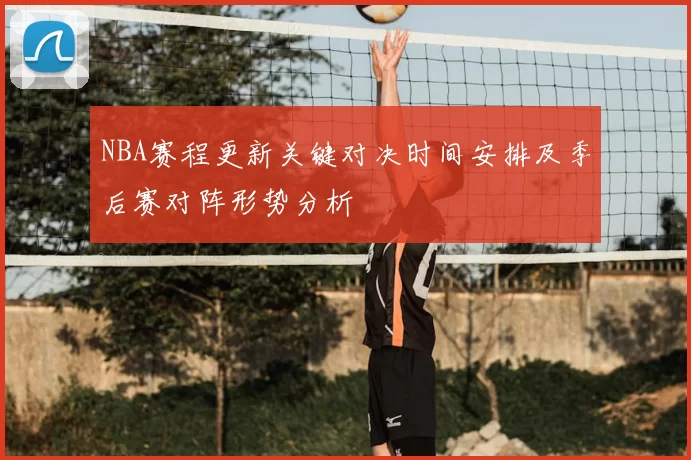 NBA赛程更新关键对决时间安排及季后赛对阵形势分析