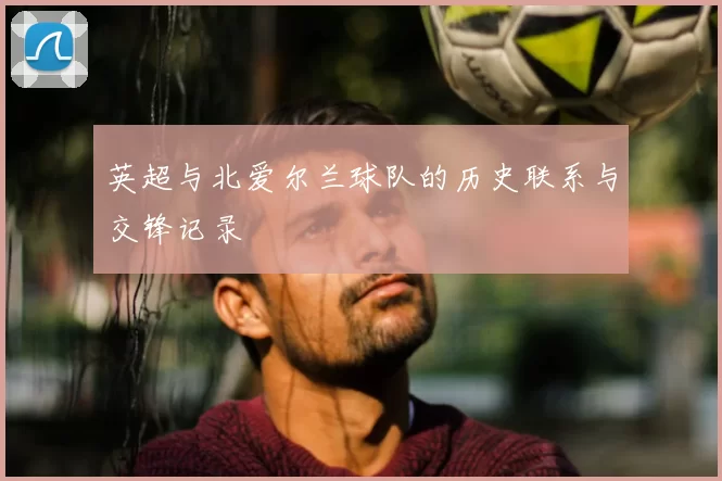 英超与北爱尔兰球队的历史联系与交锋记录