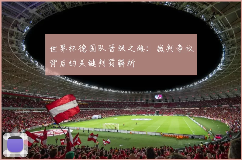 世界杯德国队晋级之路:裁判争议背后的关键判罚解析