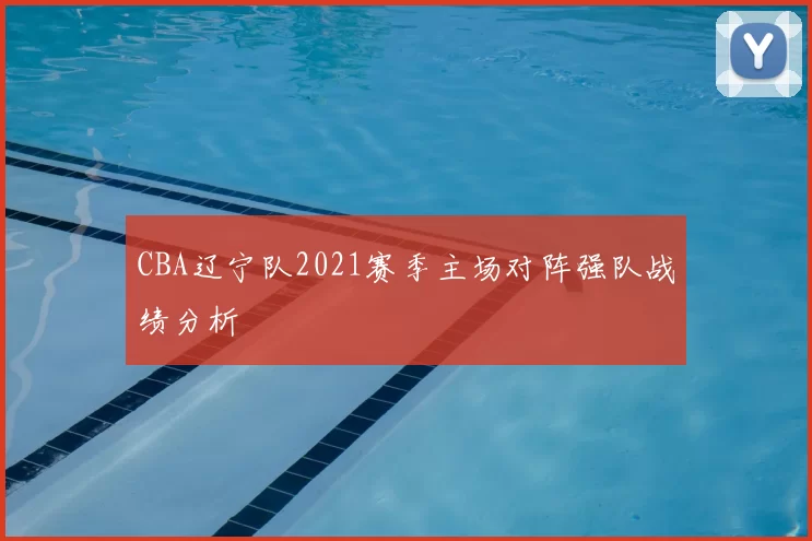 CBA辽宁队2021赛季主场对阵强队战绩分析