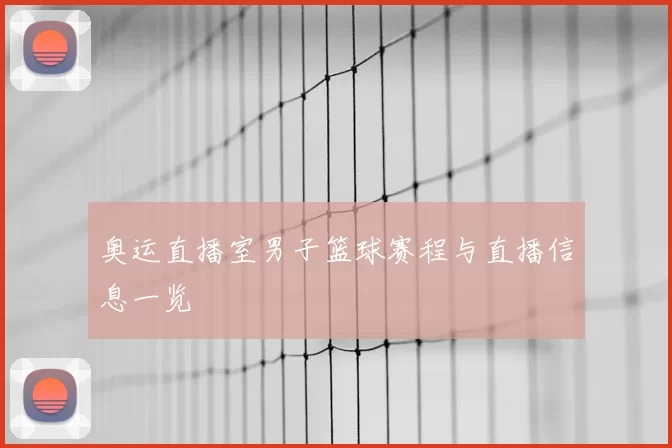 奥运直播室男子篮球赛程与直播信息一览
