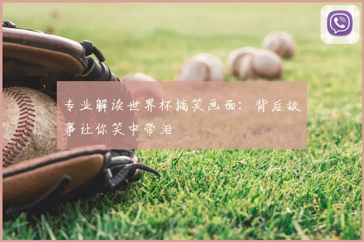 专业解读世界杯搞笑画面：背后故事让你笑中带泪