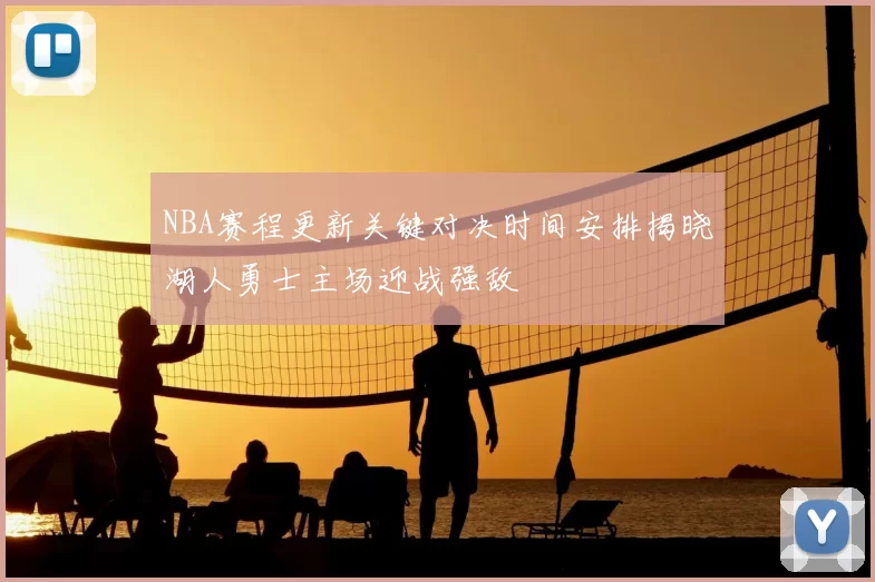 NBA赛程更新关键对决时间安排揭晓湖人勇士主场迎战强敌