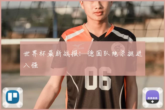 世界杯最新战报：德国队绝杀挺进八强