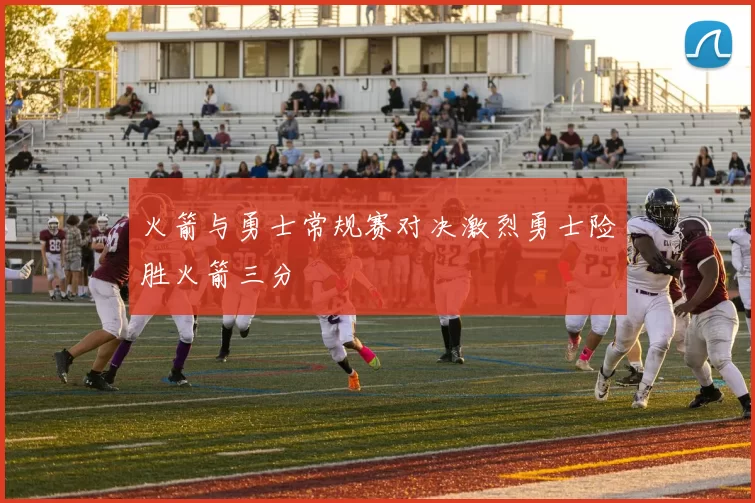 火箭与勇士常规赛对决激烈勇士险胜火箭三分