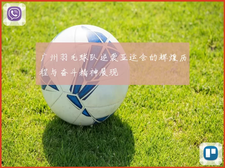 广州羽毛球队逆袭亚运会的辉煌历程与奋斗精神展现