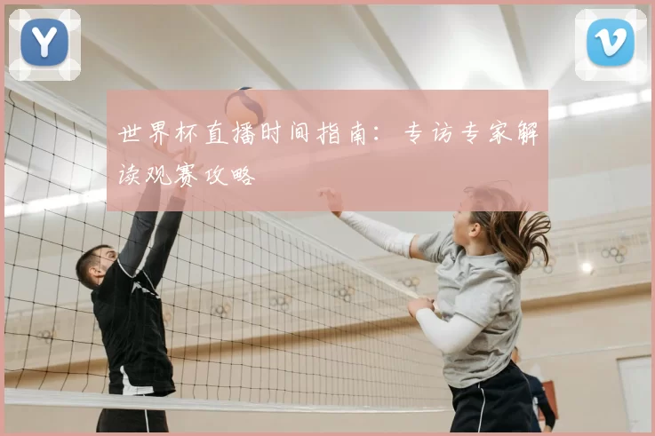 世界杯直播时间指南：专访专家解读观赛攻略