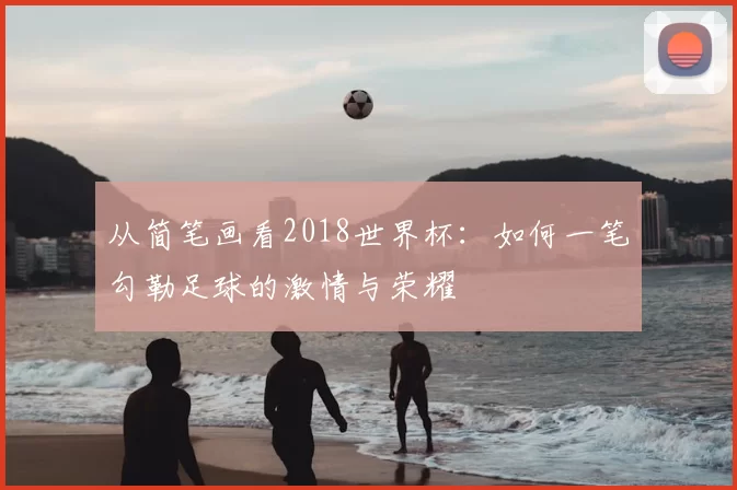 从简笔画看2018世界杯：如何一笔勾勒足球的激情与荣耀