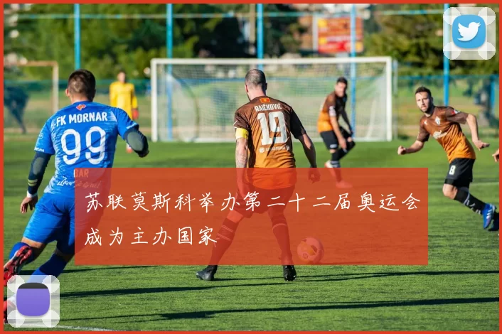 苏联莫斯科举办第二十二届奥运会成为主办国家