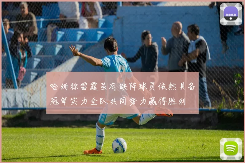 哈姆称雷霆虽有缺阵球员依然具备冠军实力全队共同努力赢得胜利