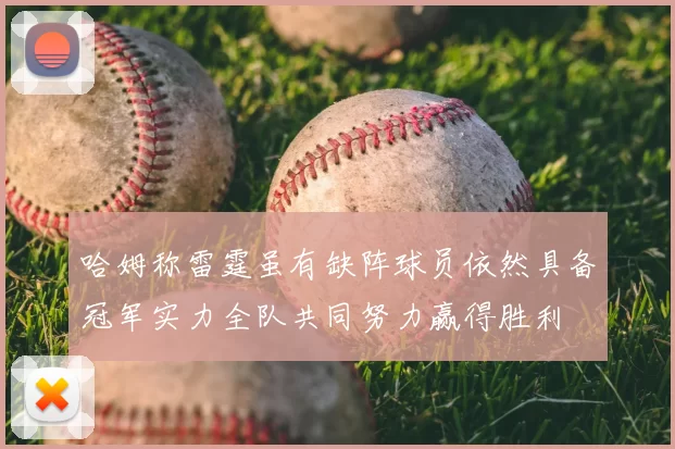 哈姆称雷霆虽有缺阵球员依然具备冠军实力全队共同努力赢得胜利