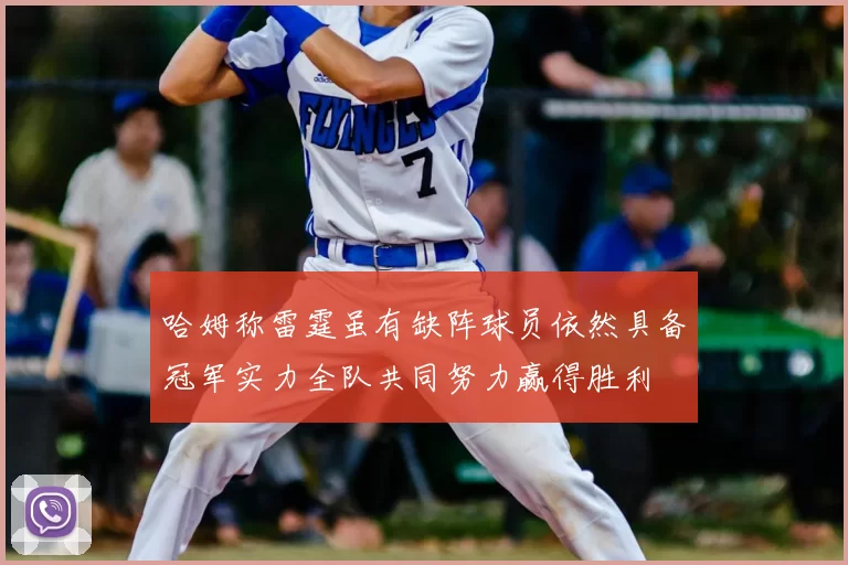 哈姆称雷霆虽有缺阵球员依然具备冠军实力全队共同努力赢得胜利