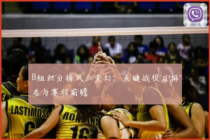 B组积分榜风云变幻:关键战役后排名与赛程前瞻