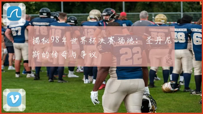揭秘98年世界杯决赛场地:圣丹尼斯的传奇与争议