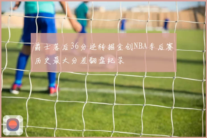 爵士落后36分逆转掘金创NBA季后赛历史最大分差翻盘纪录