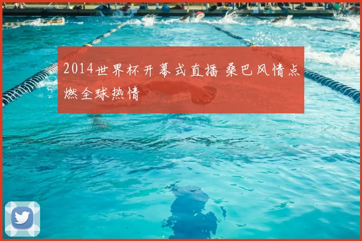 2014世界杯开幕式直播 桑巴风情点燃全球热情