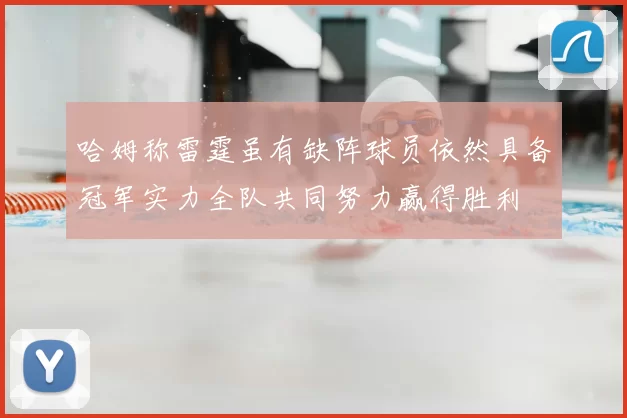 哈姆称雷霆虽有缺阵球员依然具备冠军实力全队共同努力赢得胜利