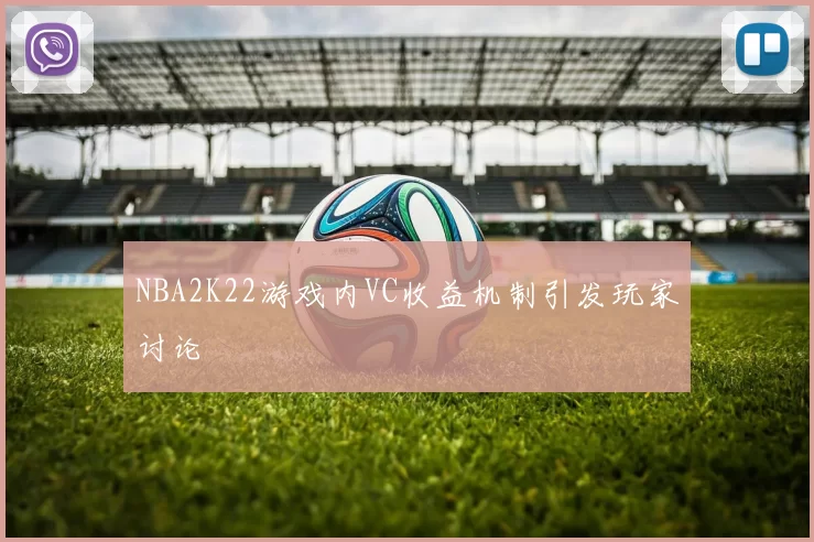 NBA2K22游戏内VC收益机制引发玩家讨论