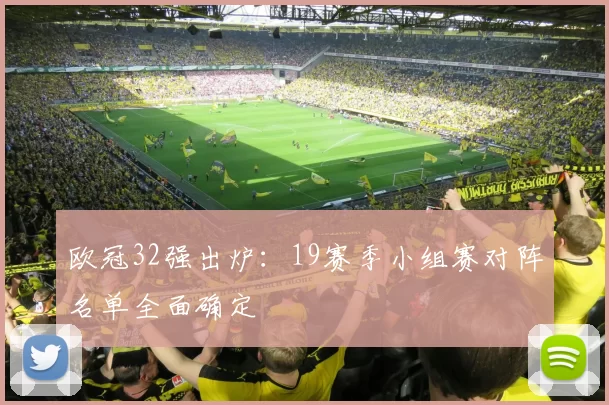 欧冠32强出炉：19赛季小组赛对阵名单全面确定