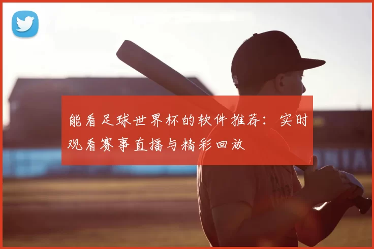 能看足球世界杯的软件推荐:实时观看赛事直播与精彩回放