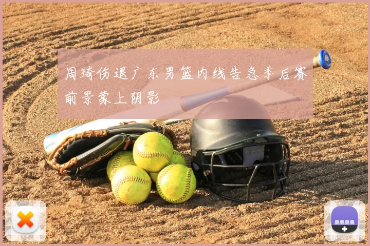 周琦伤退广东男篮内线告急季后赛前景蒙上阴影