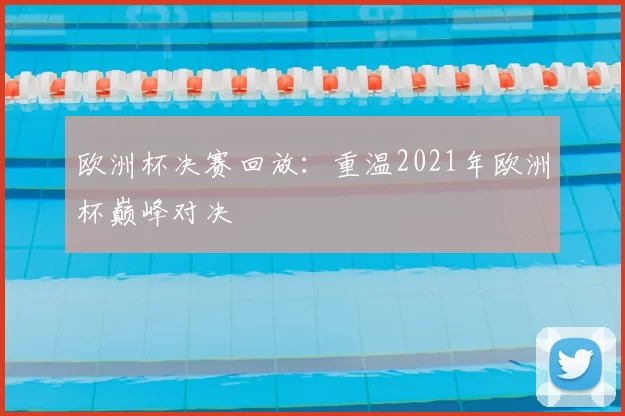 欧洲杯决赛回放：重温2021年欧洲杯巅峰对决