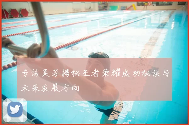 专访吴芳揭秘王者荣耀成功秘诀与未来发展方向