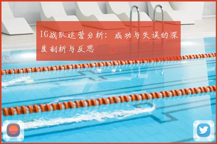 IG战队运营分析:成功与失误的深度剖析与反思
