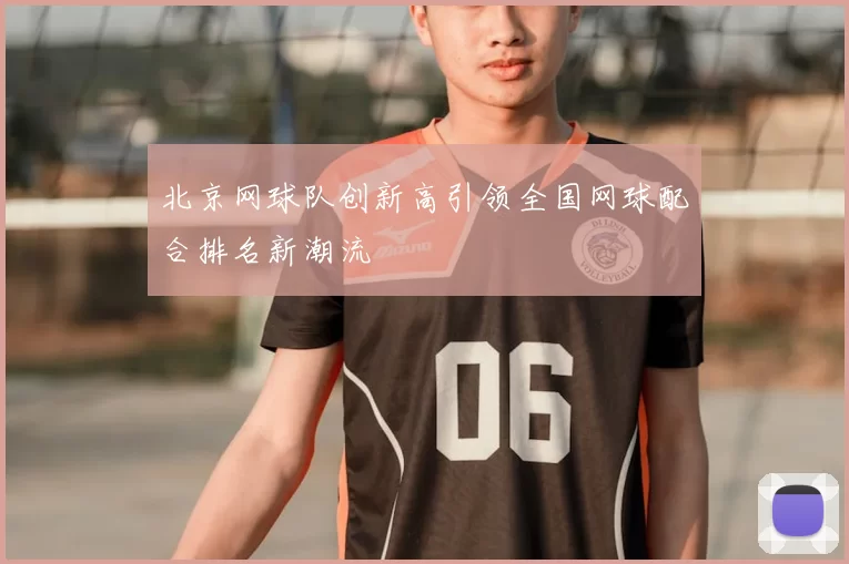北京网球队创新高引领全国网球配合排名新潮流