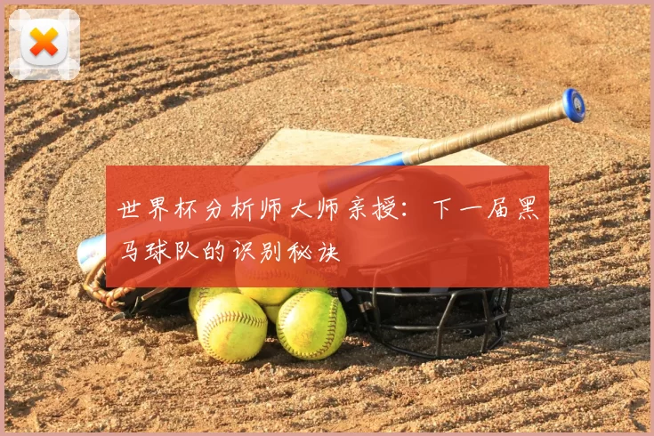 世界杯分析师大师亲授:下一届黑马球队的识别秘诀