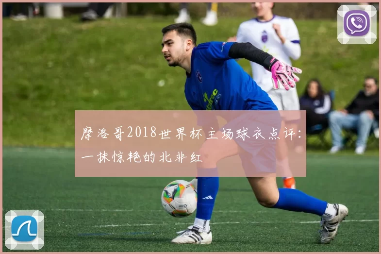 摩洛哥2018世界杯主场球衣点评:一抹惊艳的北非红