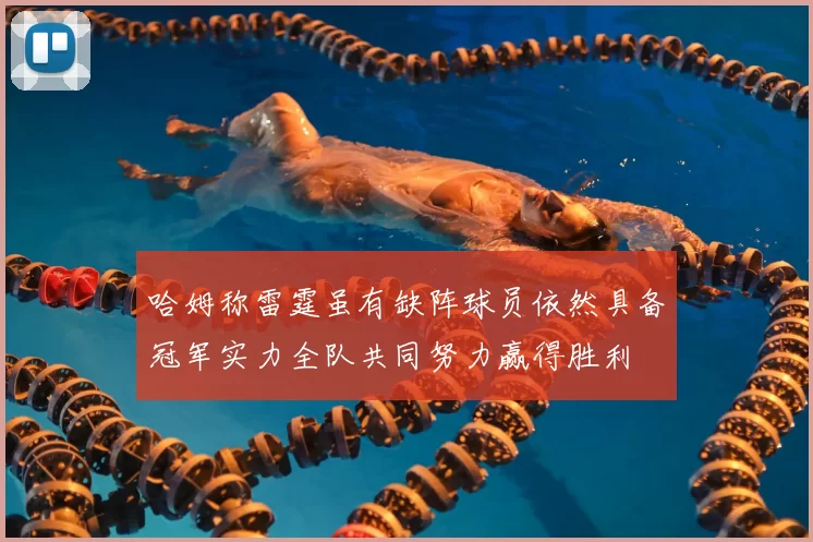哈姆称雷霆虽有缺阵球员依然具备冠军实力全队共同努力赢得胜利