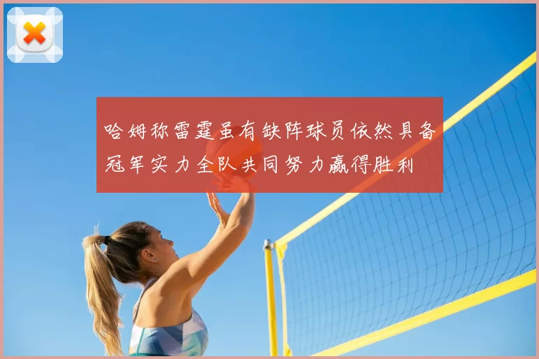 哈姆称雷霆虽有缺阵球员依然具备冠军实力全队共同努力赢得胜利
