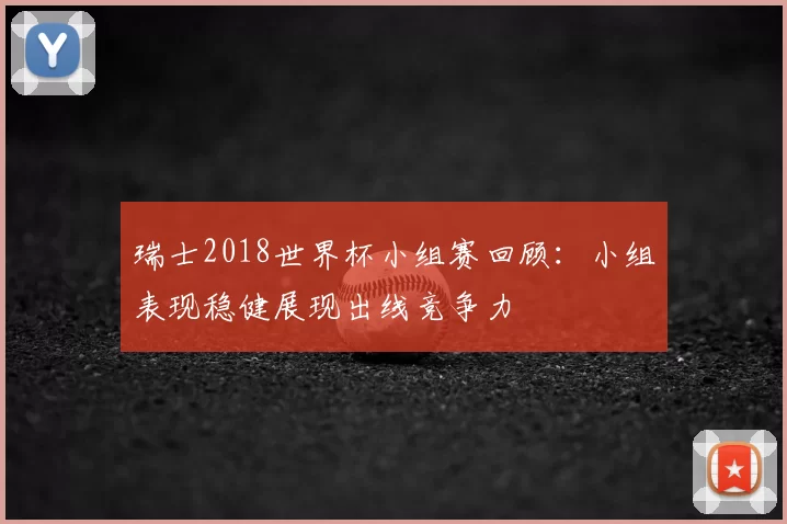 瑞士2018世界杯小组赛回顾：小组表现稳健展现出线竞争力