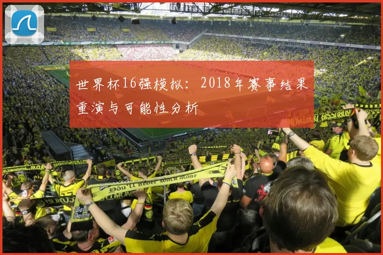 世界杯16强模拟:2018年赛事结果重演与可能性分析