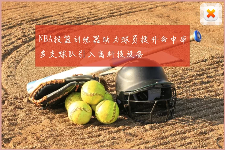 NBA投篮训练器助力球员提升命中率多支球队引入高科技设备