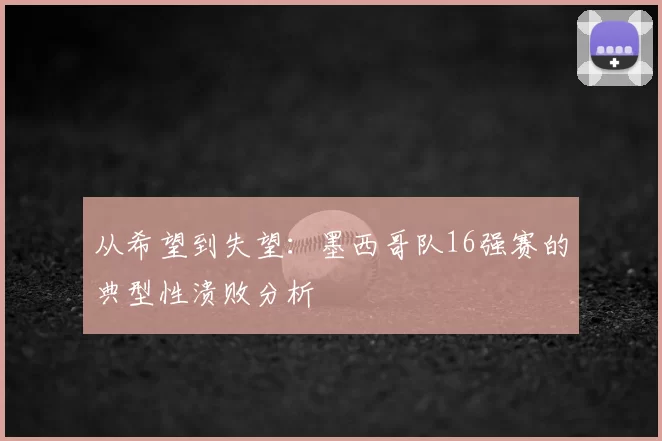从希望到失望：墨西哥队16强赛的典型性溃败分析