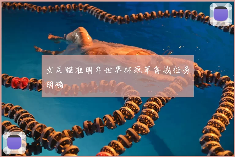女足瞄准明年世界杯冠军备战任务明确