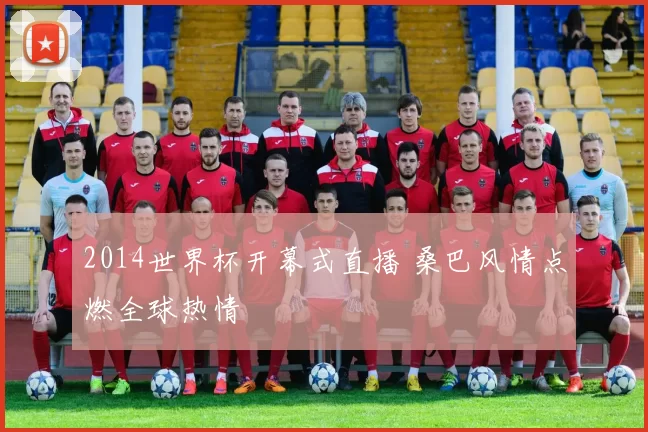 2014世界杯开幕式直播 桑巴风情点燃全球热情