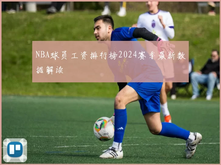 NBA球员工资排行榜2024赛季最新数据解读