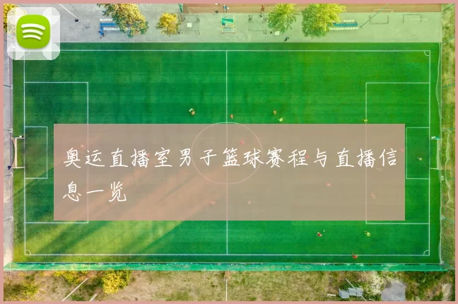 奥运直播室男子篮球赛程与直播信息一览