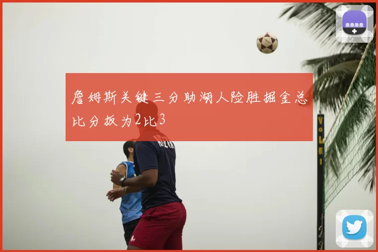 詹姆斯关键三分助湖人险胜掘金总比分扳为2比3