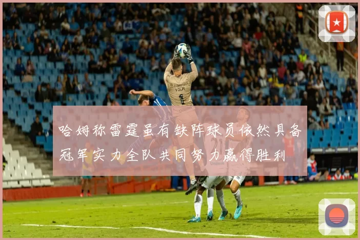 哈姆称雷霆虽有缺阵球员依然具备冠军实力全队共同努力赢得胜利